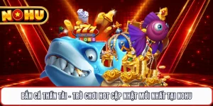 Bắn Cá Thần Tài - Trò Chơi Hot Cập Nhật Mới Nhất Tại NOHU