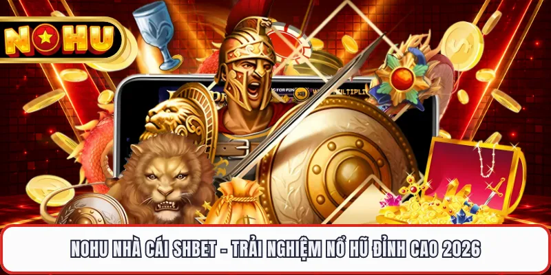 Nohu Nhà Cái Shbet - Trải Nghiệm Nổ Hũ Đỉnh Cao 2026